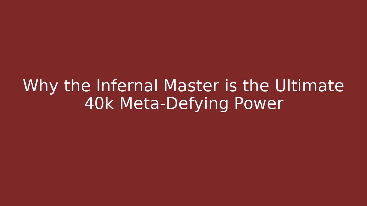 Why the Infernal Master is the Ultimate 40k Meta-Defying Power