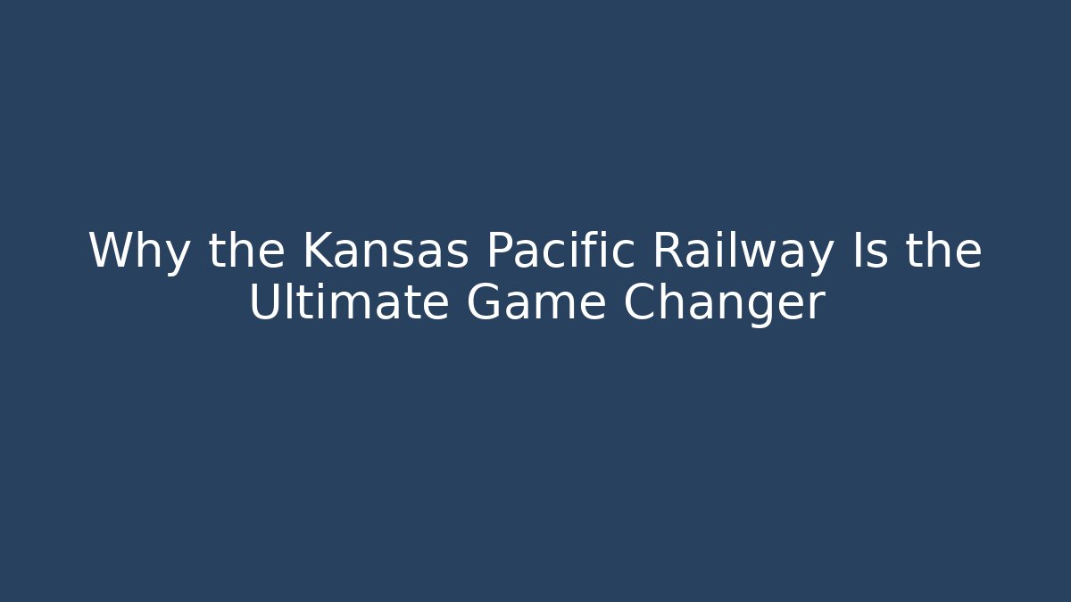 Why the Kansas Pacific Railway Is the Ultimate Game Changer