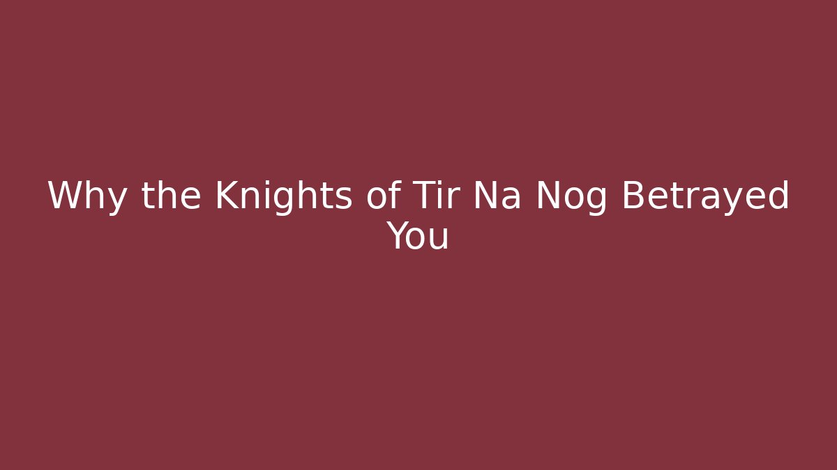 Why the Knights of Tir Na Nog Betrayed You