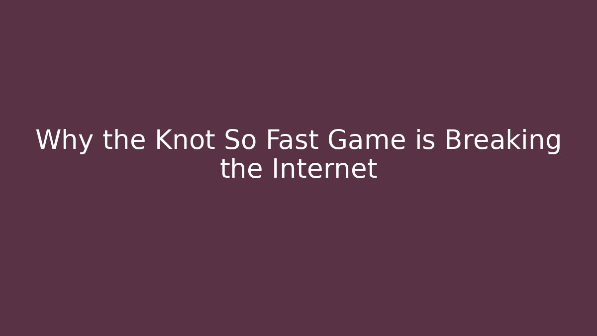 Why the Knot So Fast Game is Breaking the Internet - Felix Cat Insurance