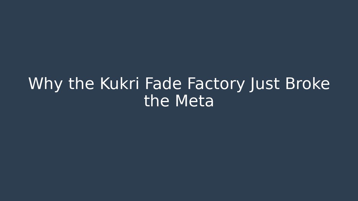 Why the Kukri Fade Factory Just Broke the Meta