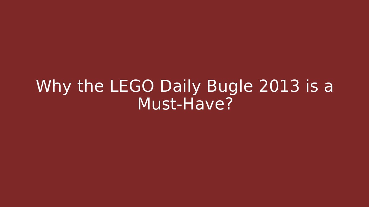 Why the LEGO Daily Bugle 2013 is a Must-Have?