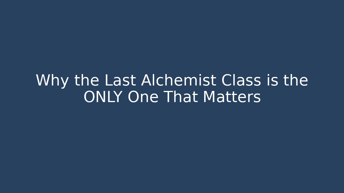Why the Last Alchemist Class is the ONLY One That Matters
