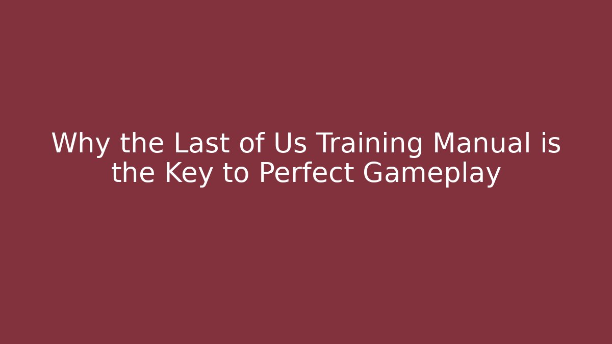 Why the Last of Us Training Manual is the Key to Perfect Gameplay
