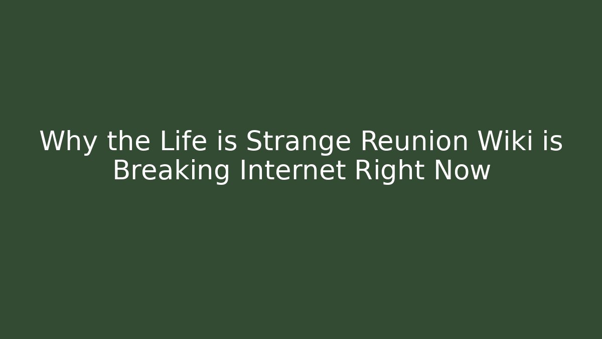 Why the Life is Strange Reunion Wiki is Breaking Internet Right Now