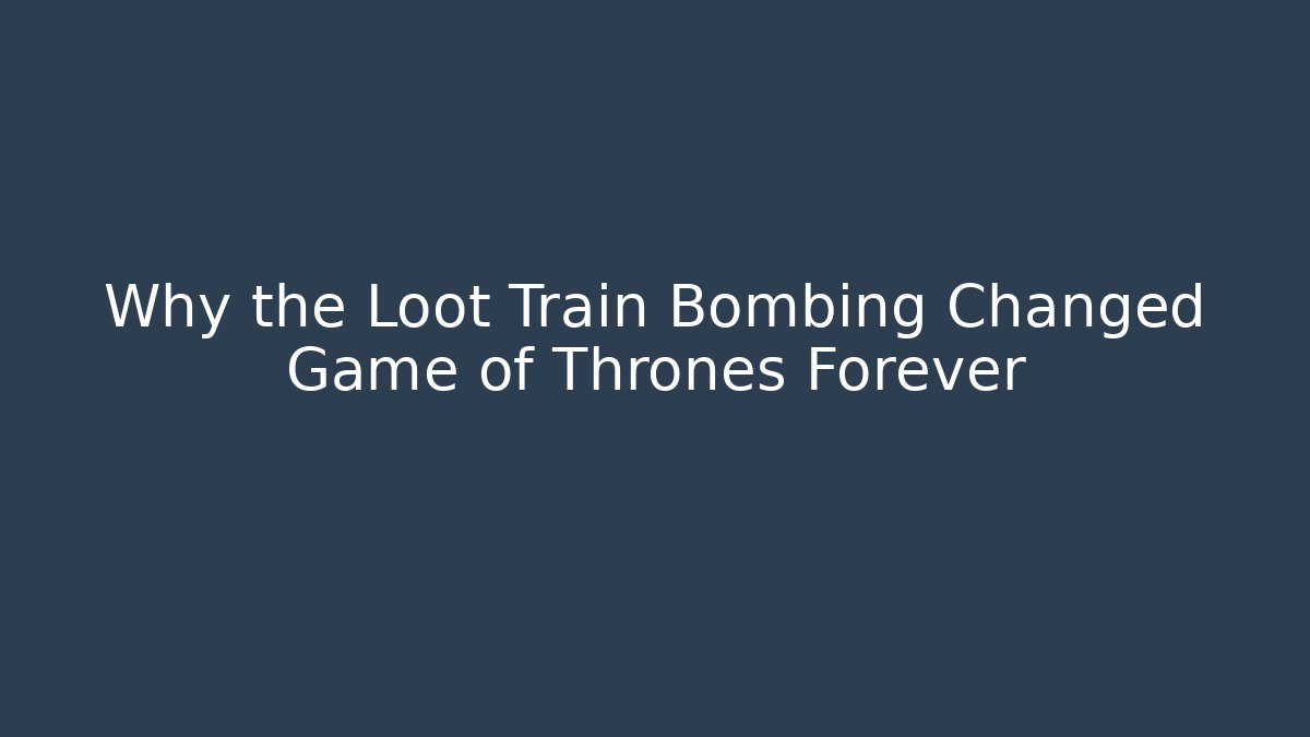Why the Loot Train Bombing Changed Game of Thrones Forever