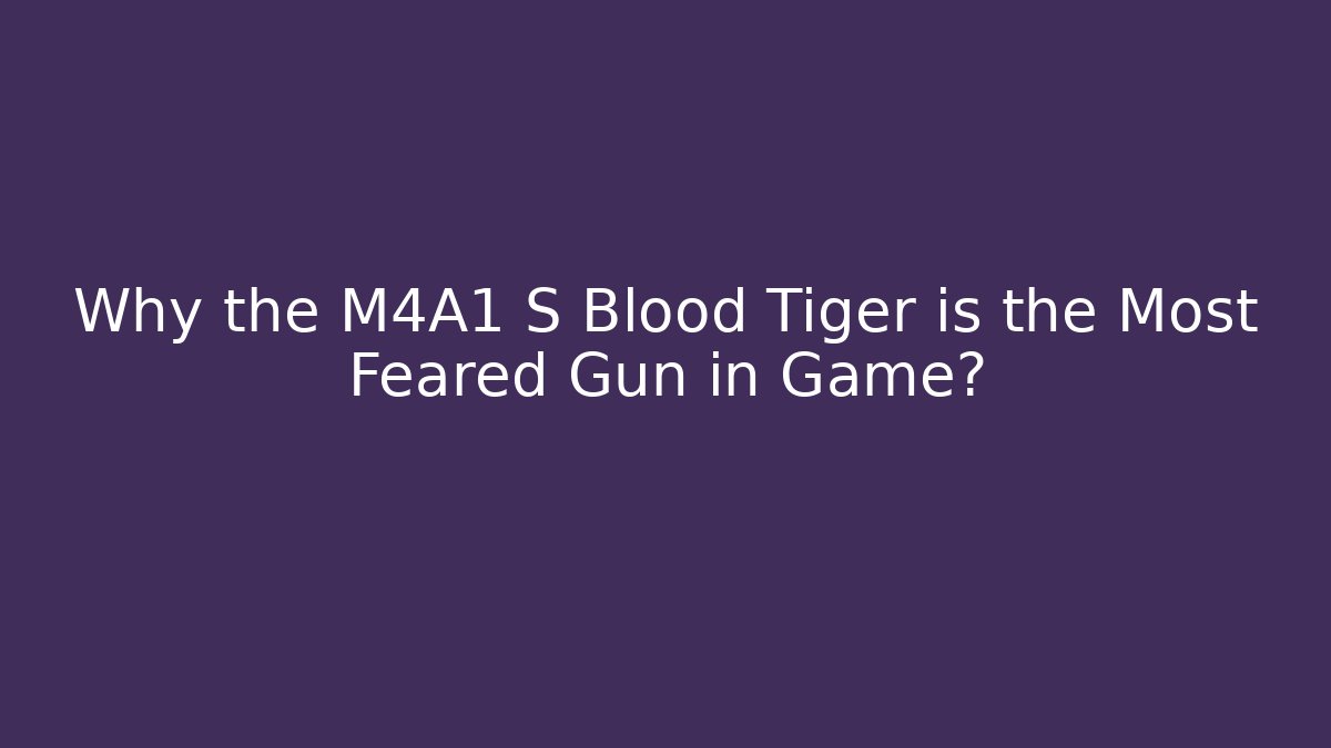 Why the M4A1 S Blood Tiger is the Most Feared Gun in Game?
