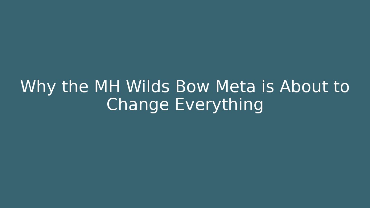 Why the MH Wilds Bow Meta is About to Change Everything