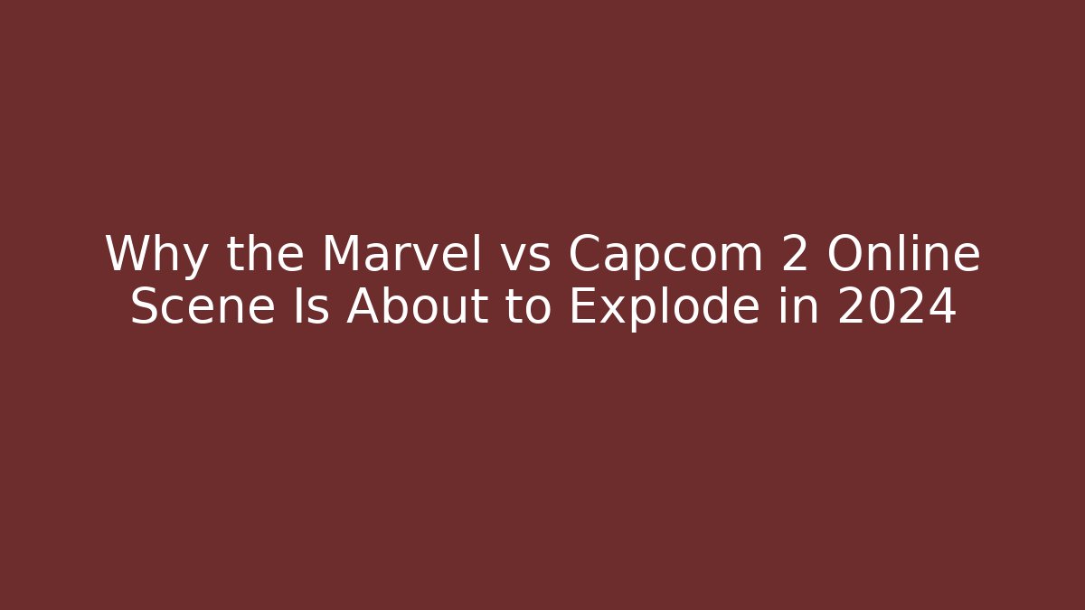 Why the Marvel vs Capcom 2 Online Scene Is About to Explode in 2024