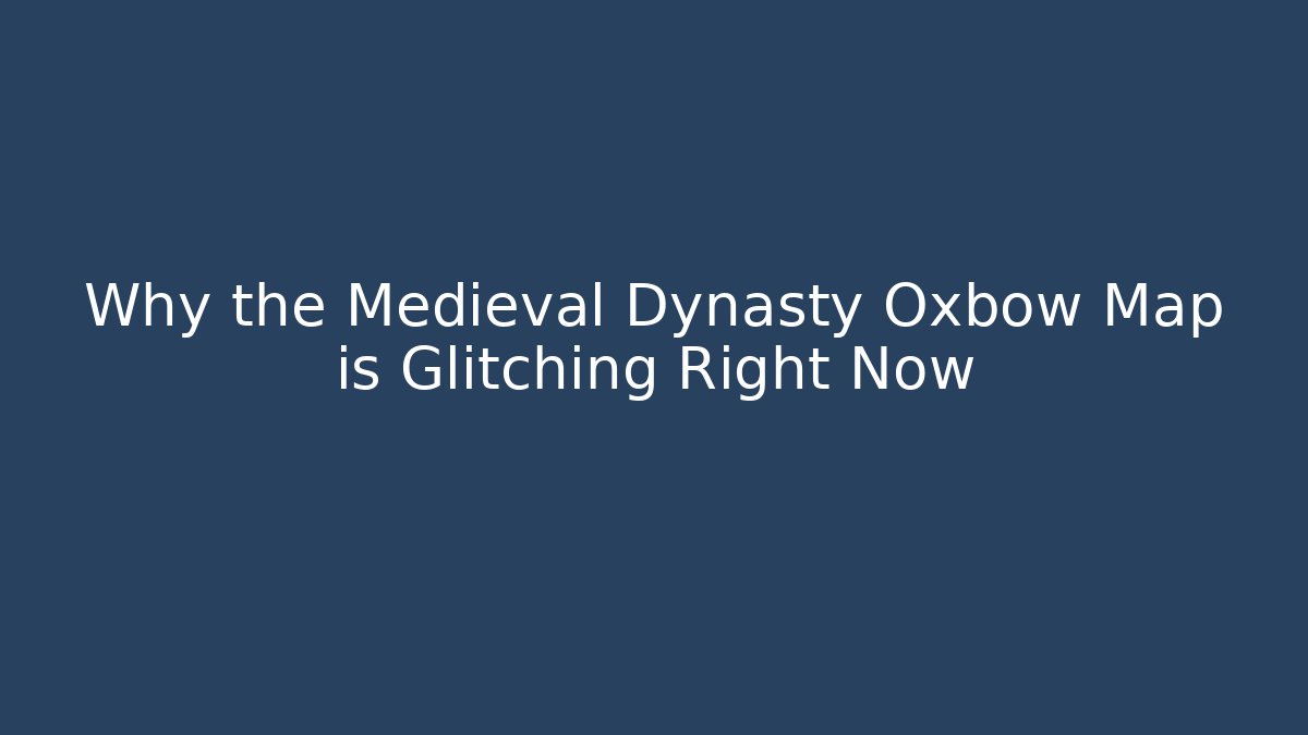 Why the Medieval Dynasty Oxbow Map is Glitching Right Now