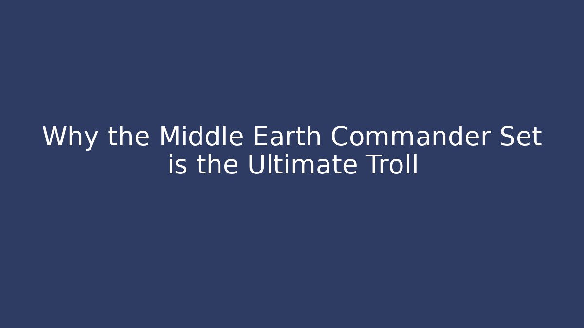 Why the Middle Earth Commander Set is the Ultimate Troll