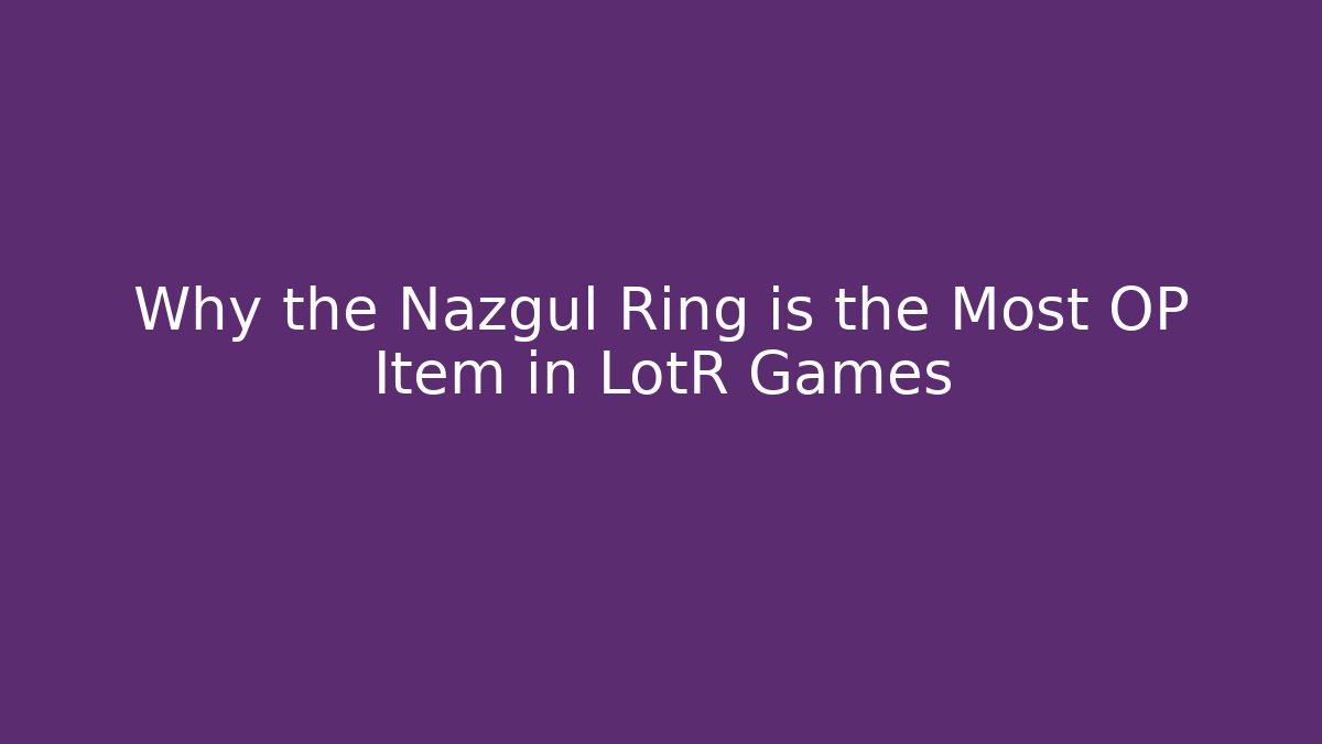 Why the Nazgul Ring is the Most OP Item in LotR Games