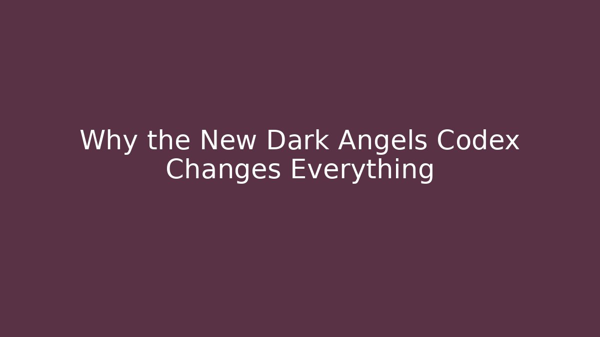 Why the New Dark Angels Codex Changes Everything