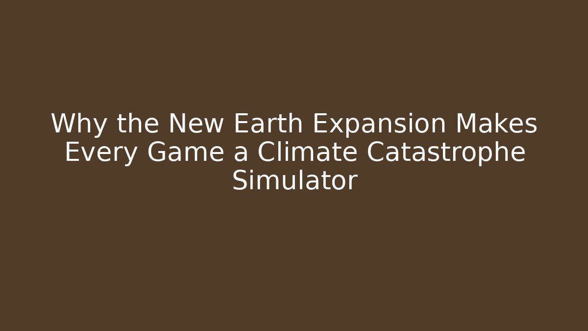 Why the New Earth Expansion Makes Every Game a Climate Catastrophe Simulator