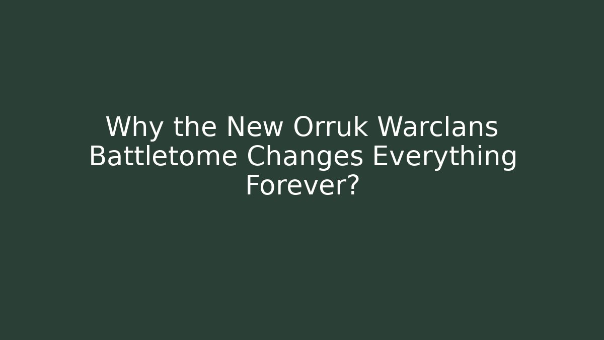 Why the New Orruk Warclans Battletome Changes Everything Forever?