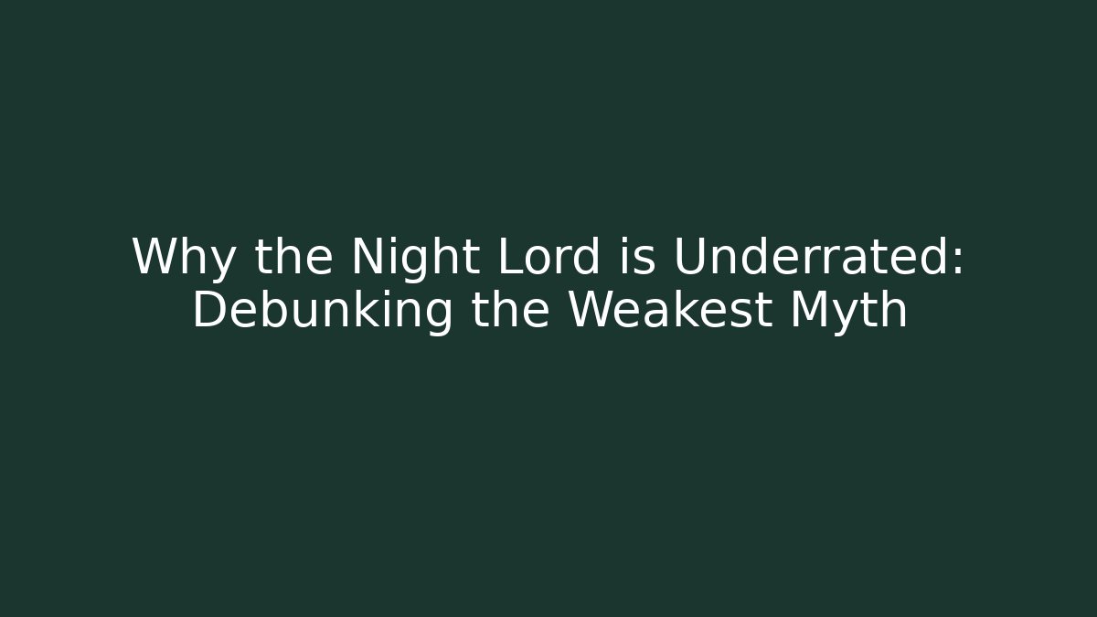 Why the Night Lord is Underrated: Debunking the Weakest Myth