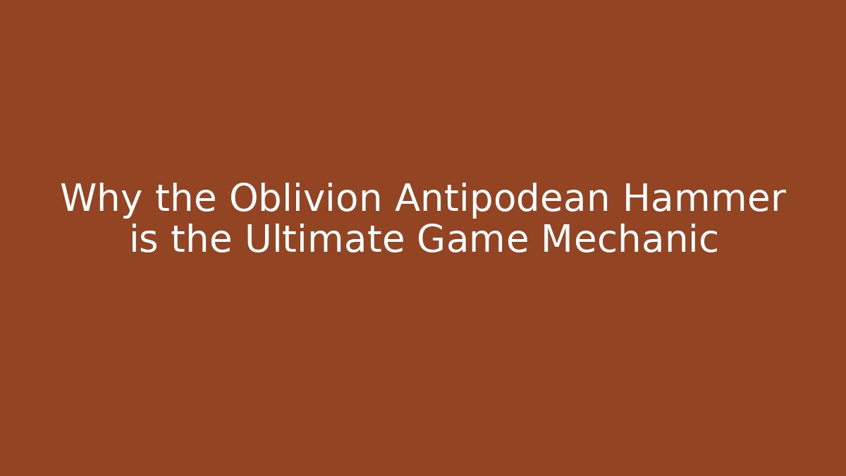 Why the Oblivion Antipodean Hammer is the Ultimate Game Mechanic