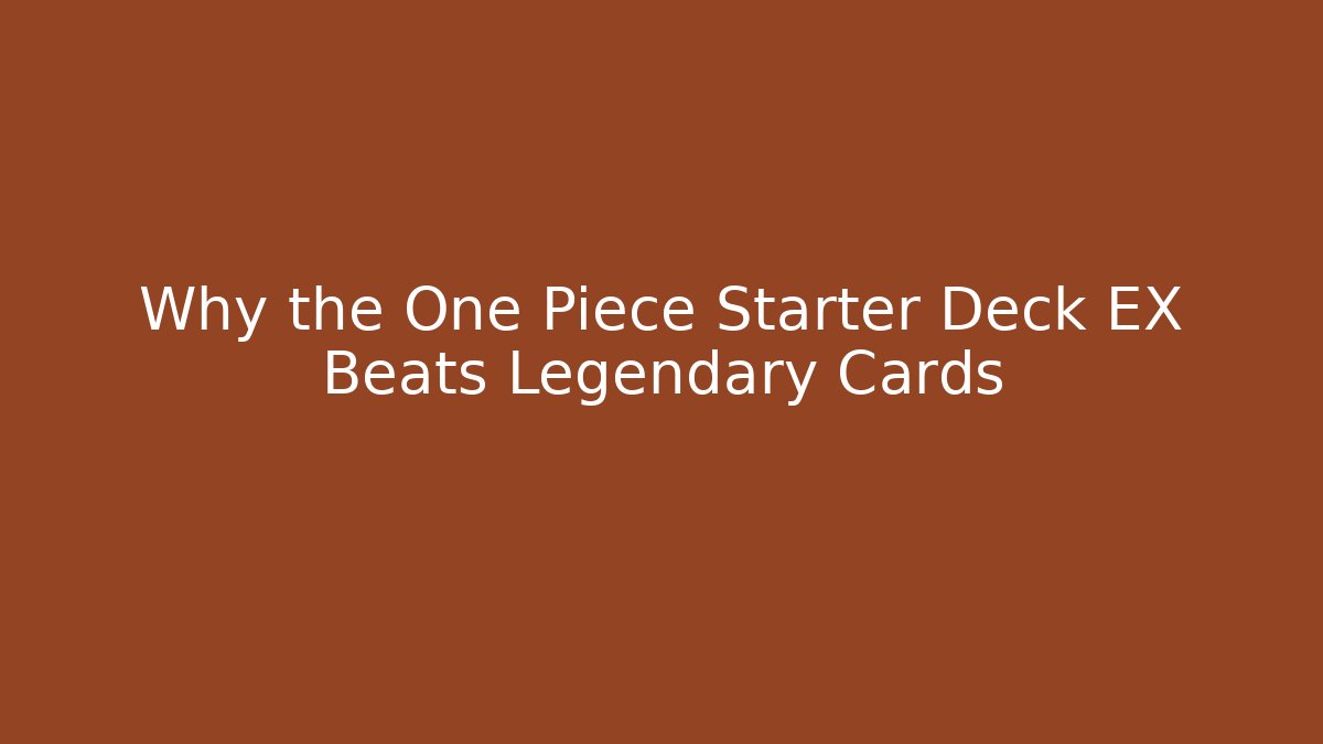 Why the One Piece Starter Deck EX Beats Legendary Cards