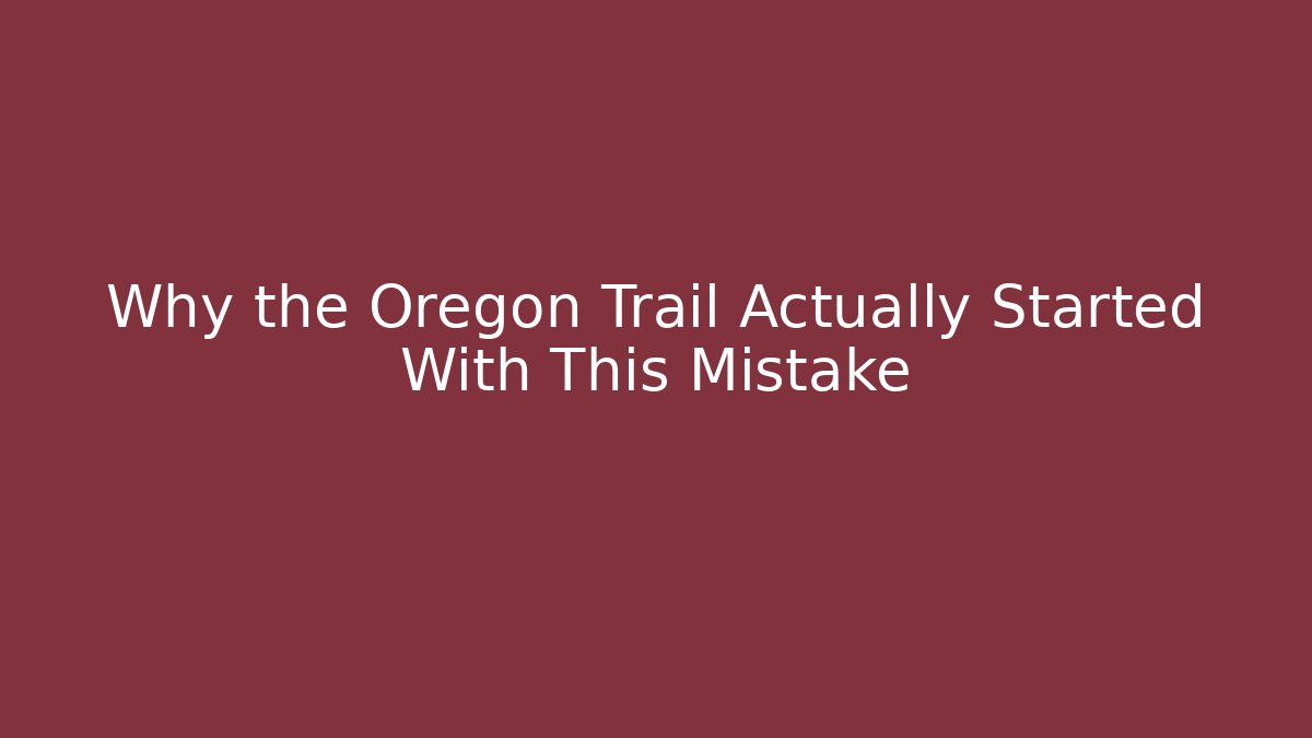 Why the Oregon Trail Actually Started With This Mistake