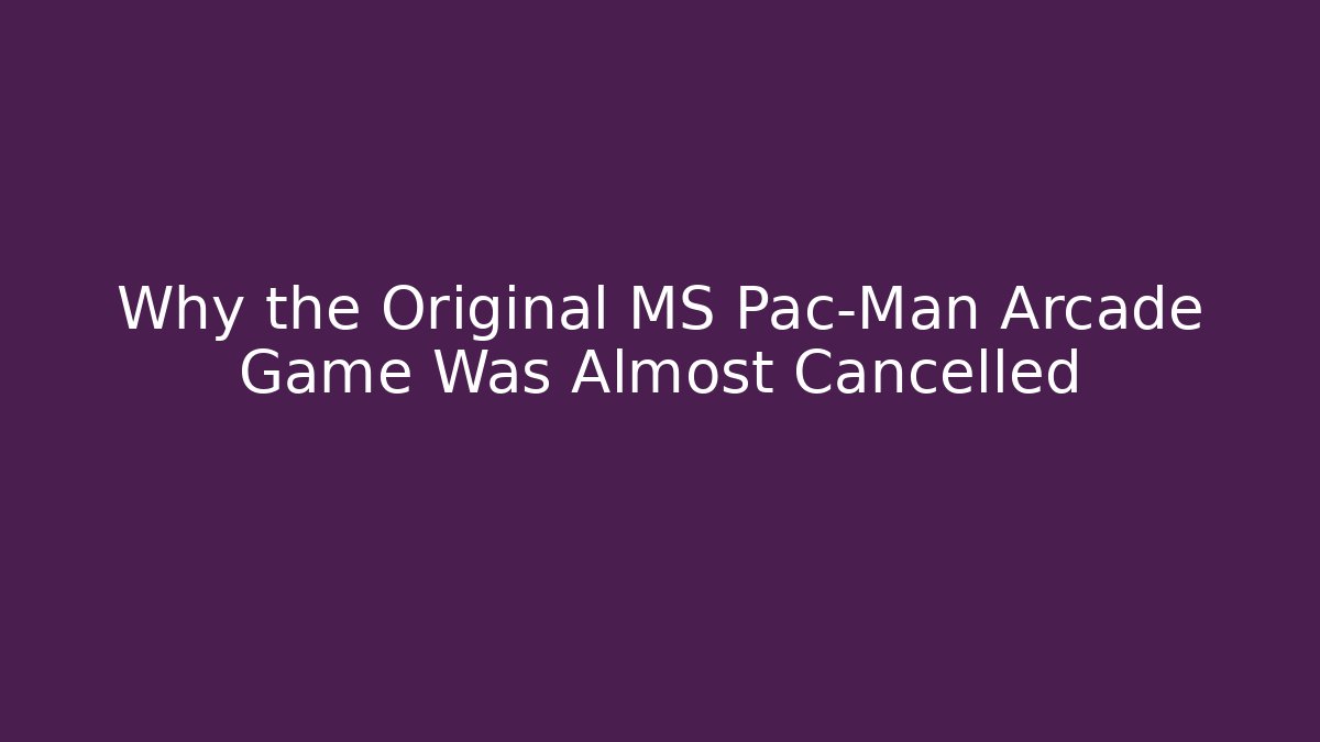 Why the Original MS Pac-Man Arcade Game Was Almost Cancelled