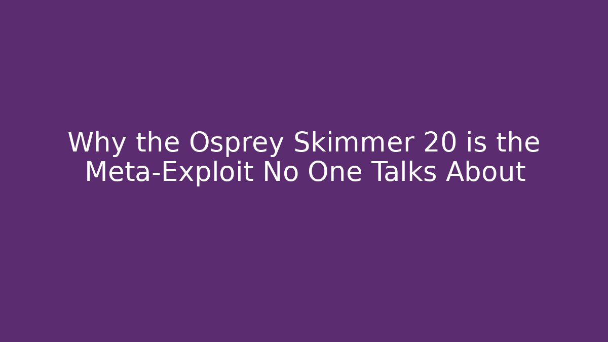 Why the Osprey Skimmer 20 is the Meta-Exploit No One Talks About