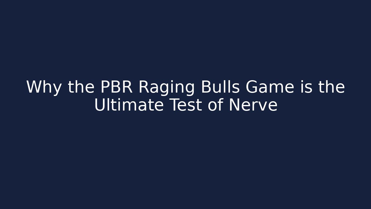 Why the PBR Raging Bulls Game is the Ultimate Test of Nerve