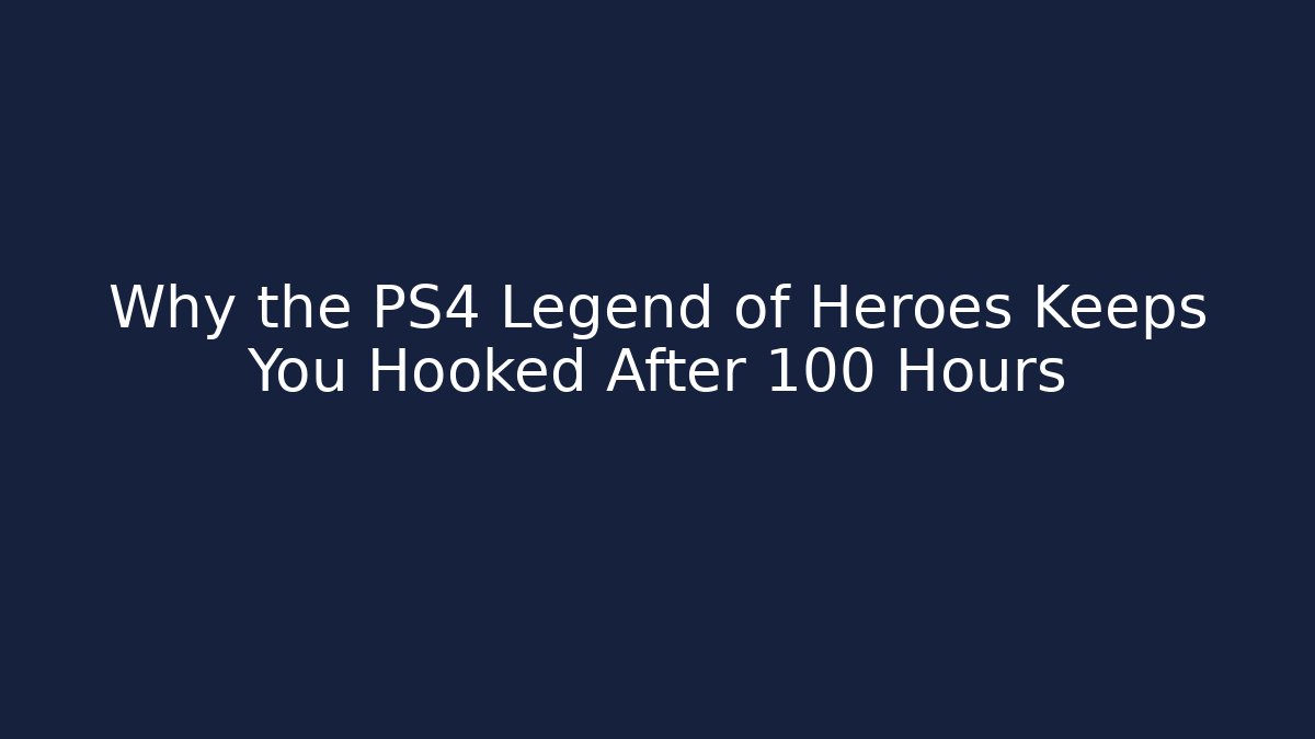 Why the PS4 Legend of Heroes Keeps You Hooked After 100 Hours