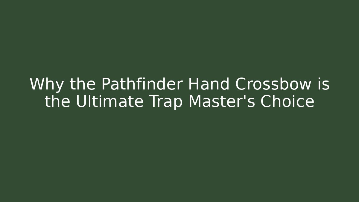 Why the Pathfinder Hand Crossbow is the Ultimate Trap Master's Choice