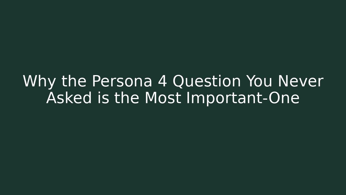 Why the Persona 4 Question You Never Asked is the Most Important-One