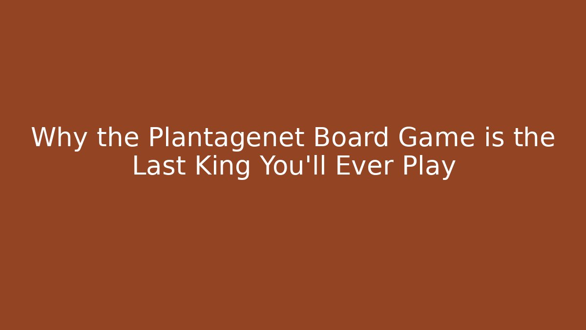 Why the Plantagenet Board Game is the Last King You'll Ever Play