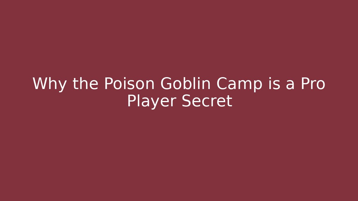 Why the Poison Goblin Camp is a Pro Player Secret