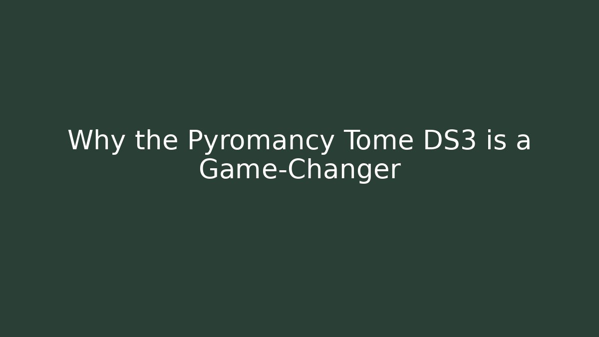 Why the Pyromancy Tome DS3 is a Game-Changer