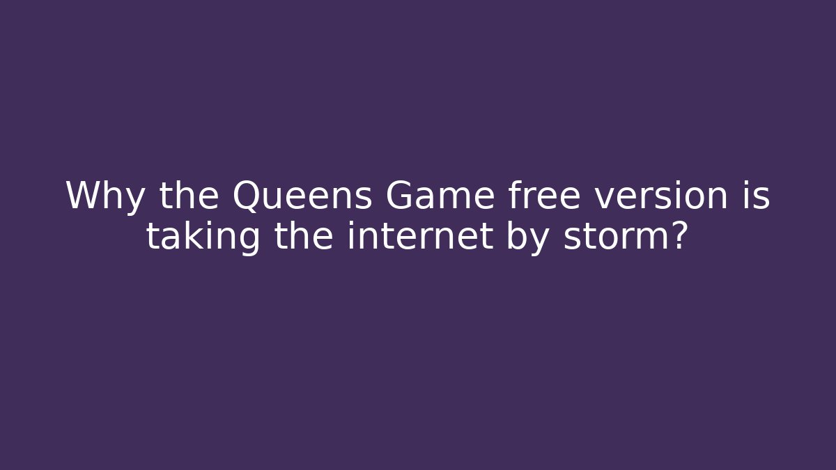 Why the Queens Game free version is taking the internet by storm? - Felix Cat Insurance