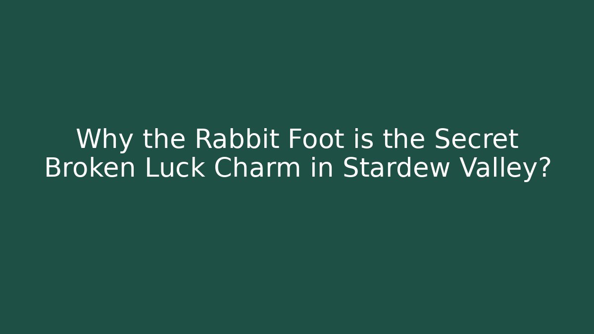 Why the Rabbit Foot is the Secret Broken Luck Charm in Stardew Valley?