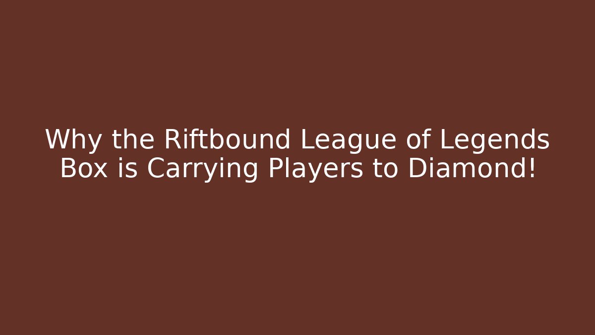 Why the Riftbound League of Legends Box is Carrying Players to Diamond!