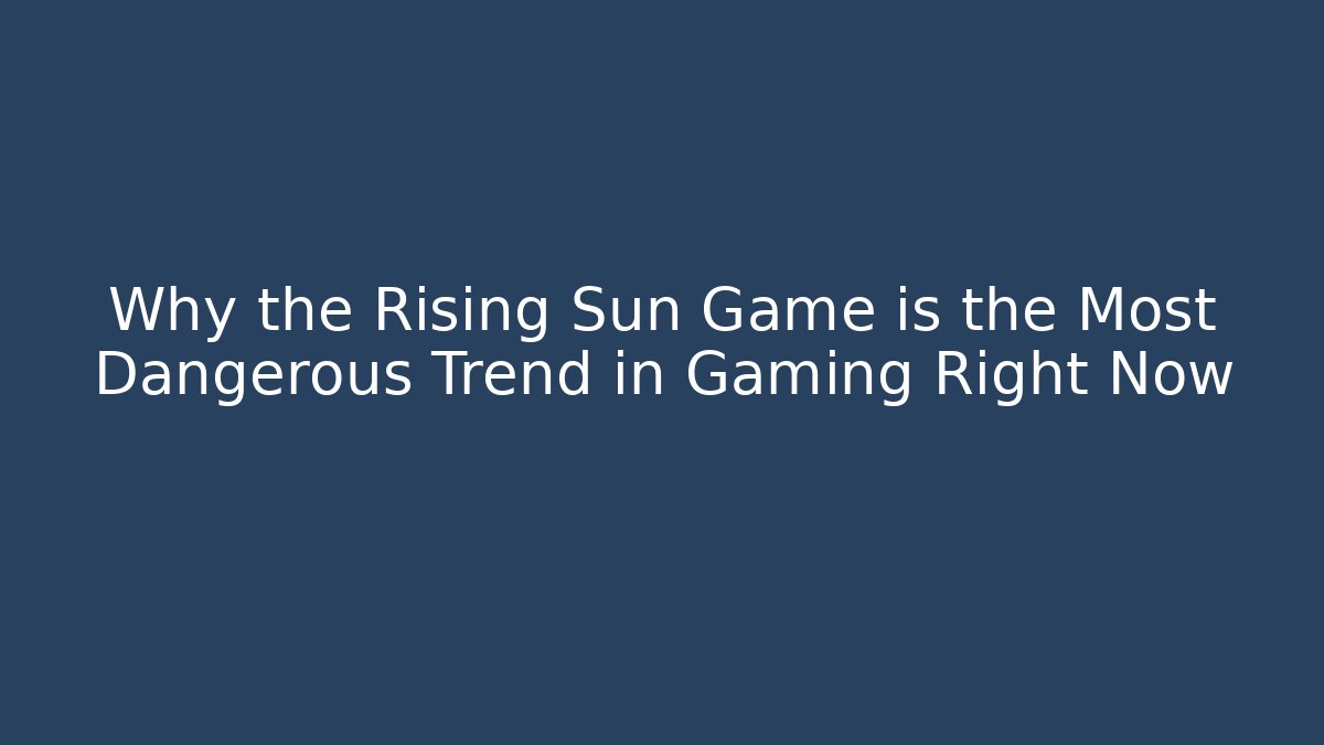 Why the Rising Sun Game is the Most Dangerous Trend in Gaming Right Now