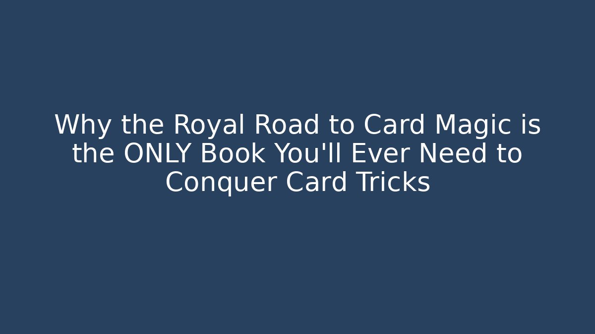 Why the Royal Road to Card Magic is the ONLY Book You'll Ever Need to Conquer Card Tricks