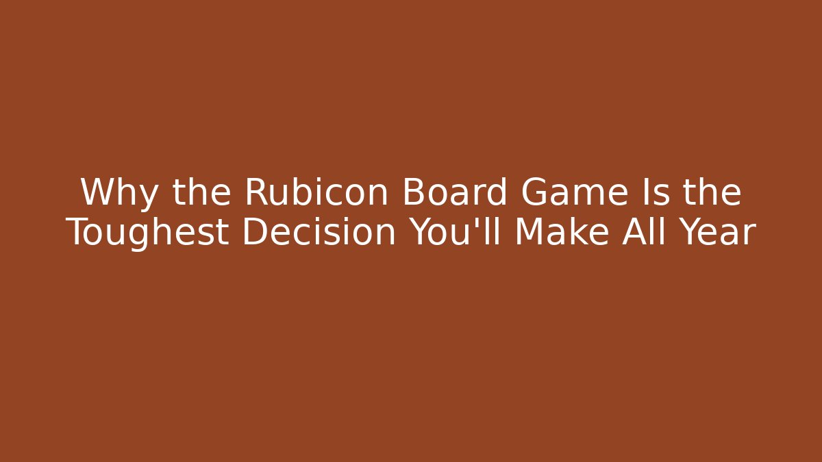 Why the Rubicon Board Game Is the Toughest Decision You’ll Make All Year - Felix Cat Insurance