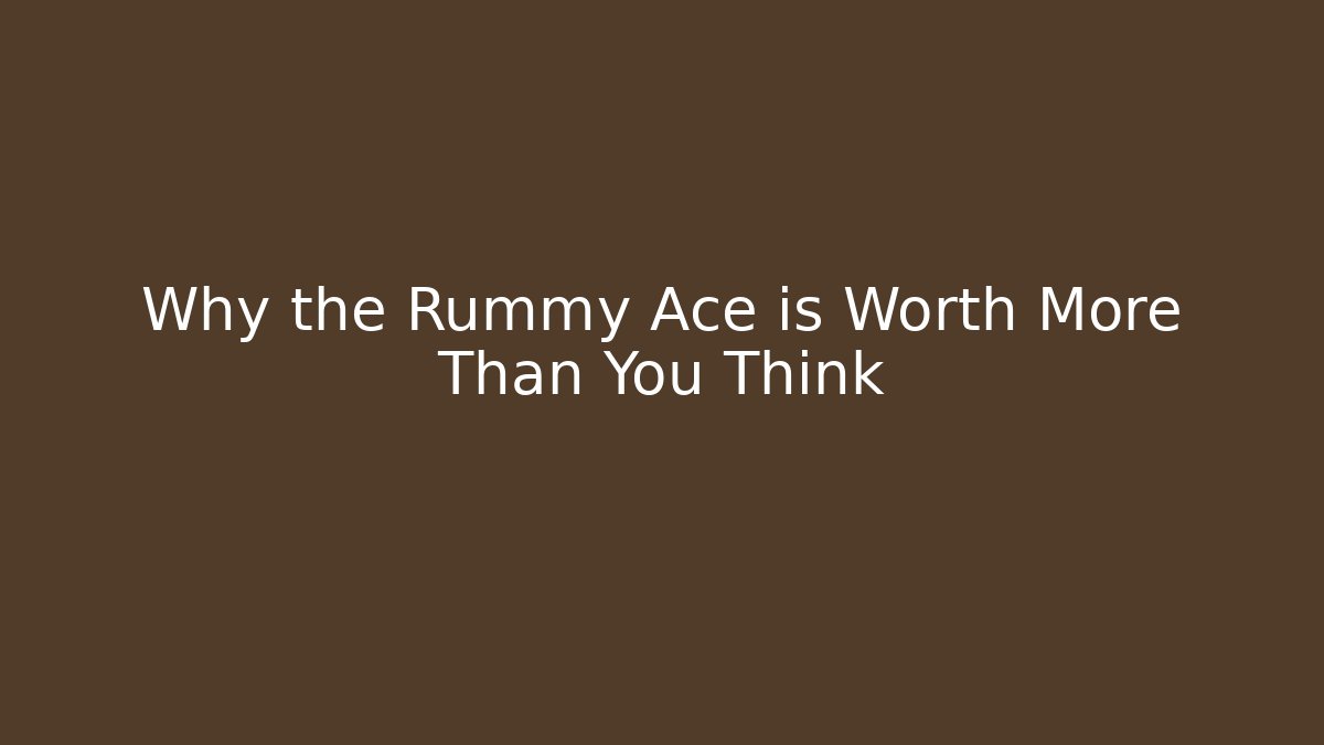 Why the Rummy Ace is Worth More Than You Think