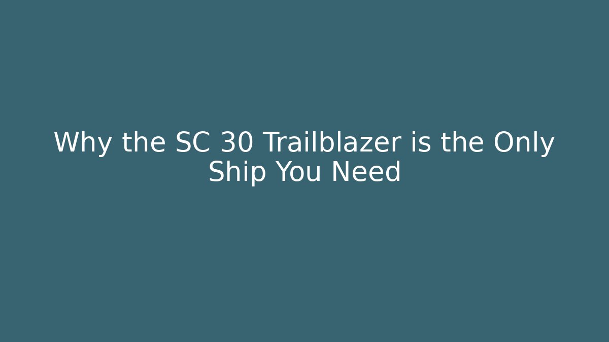 Why the SC 30 Trailblazer is the Only Ship You Need