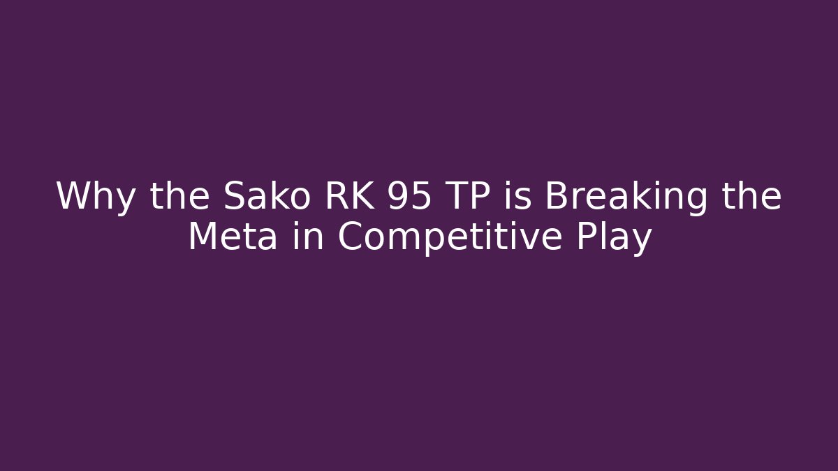 Why the Sako RK 95 TP is Breaking the Meta in Competitive Play