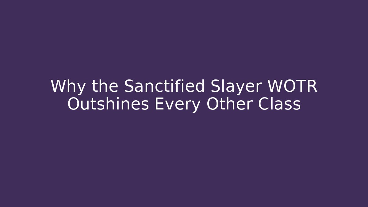Why the Sanctified Slayer WOTR Outshines Every Other Class