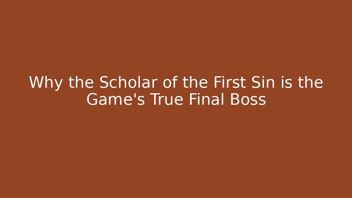 Why the Scholar of the First Sin is the Game's True Final Boss