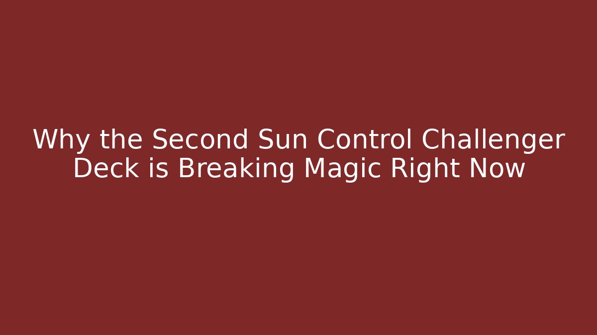 Why the Second Sun Control Challenger Deck is Breaking Magic Right Now