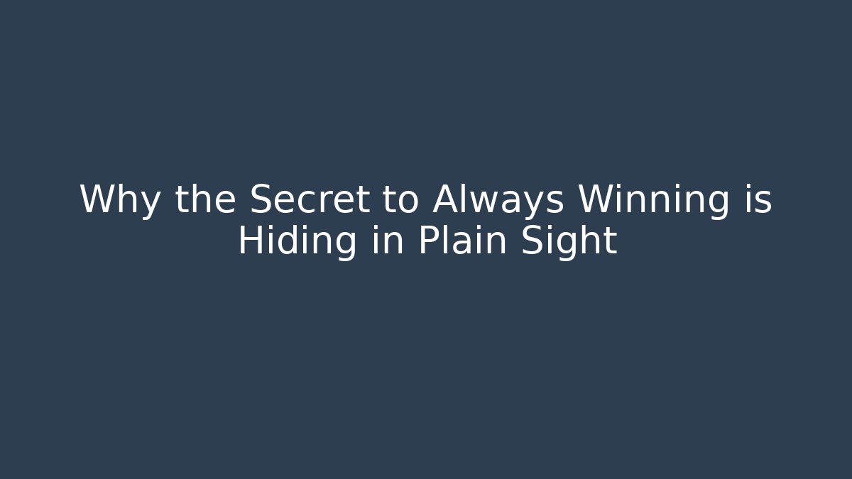 Why the Secret to Always Winning is Hiding in Plain Sight