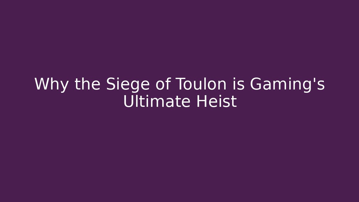 Why the Siege of Toulon is Gaming's Ultimate Heist - Felix Cat Insurance