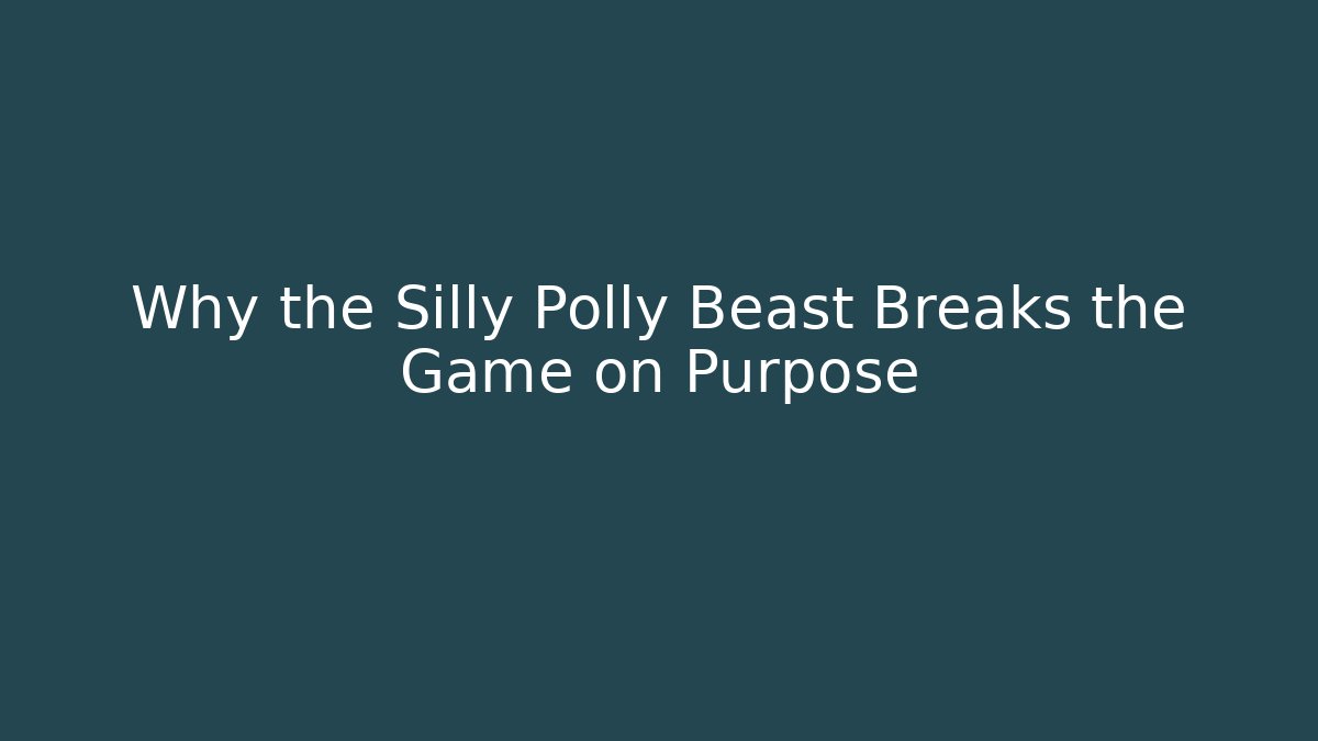 Why the Silly Polly Beast Breaks the Game on Purpose