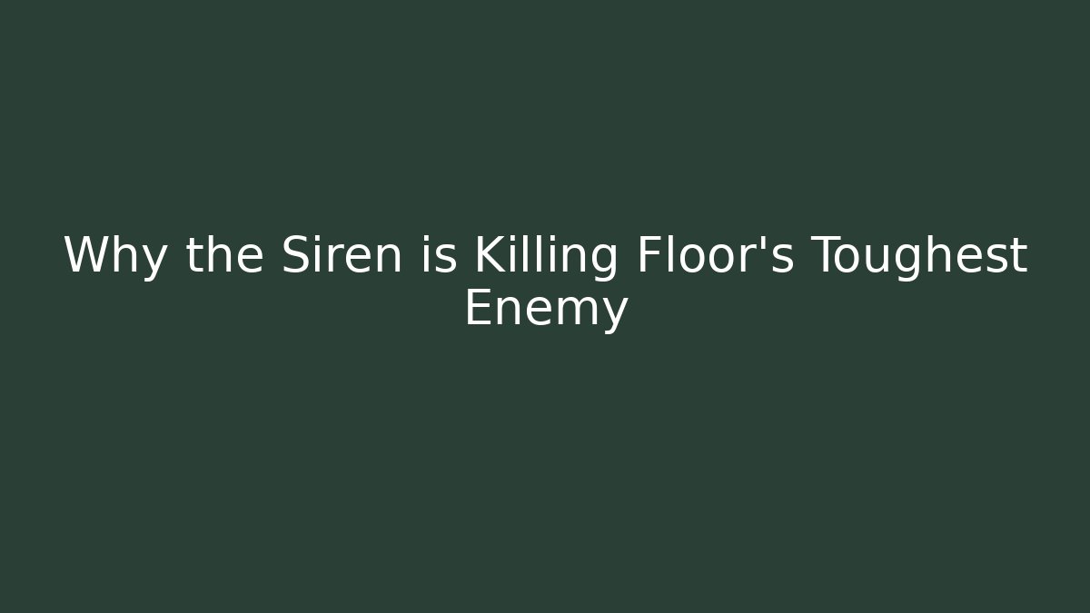 Why the Siren is Killing Floor's Toughest Enemy