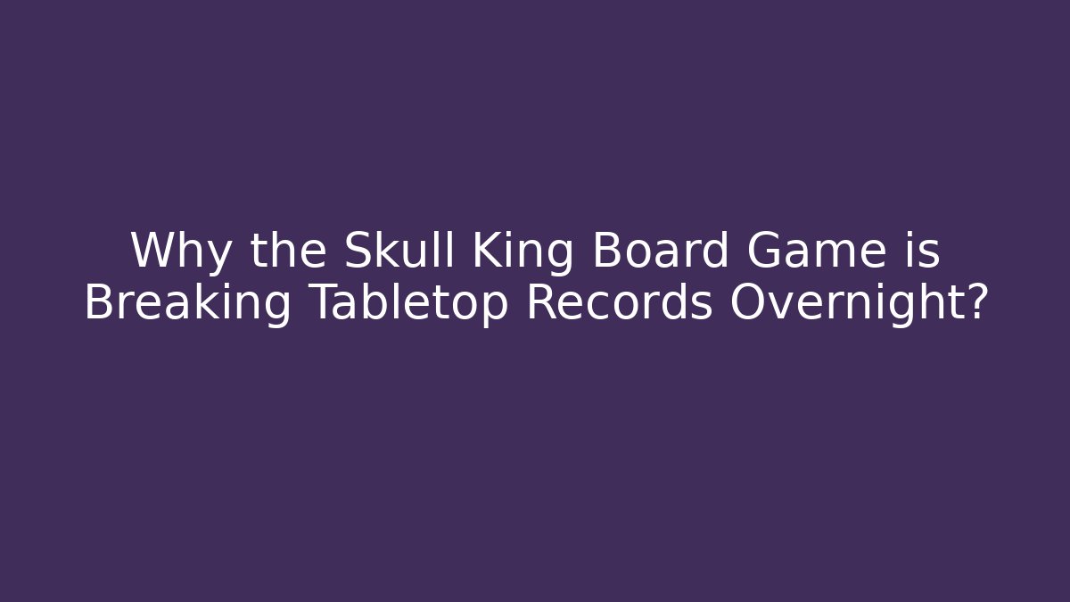 Why the Skull King Board Game is Breaking Tabletop Records Overnight? - Felix Cat Insurance