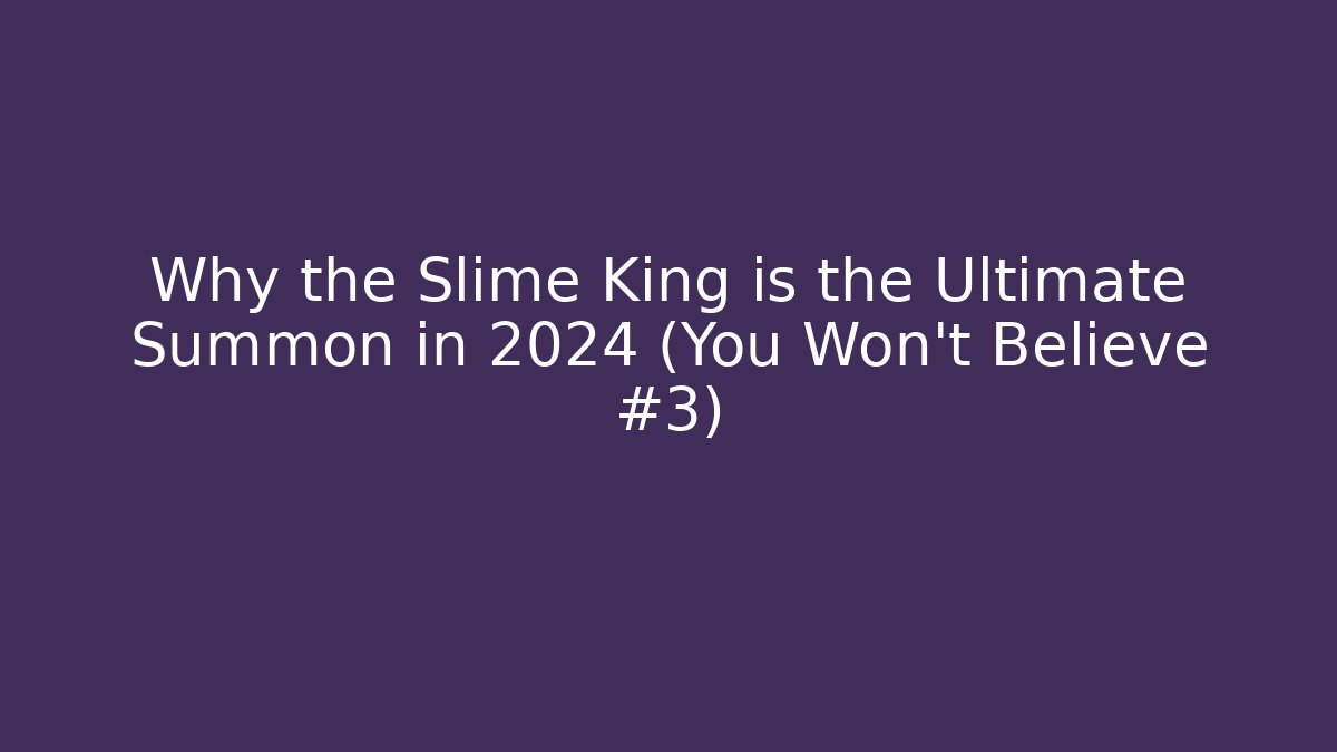 Why the Slime King is the Ultimate Summon in 2024 (You Won't Believe #3)